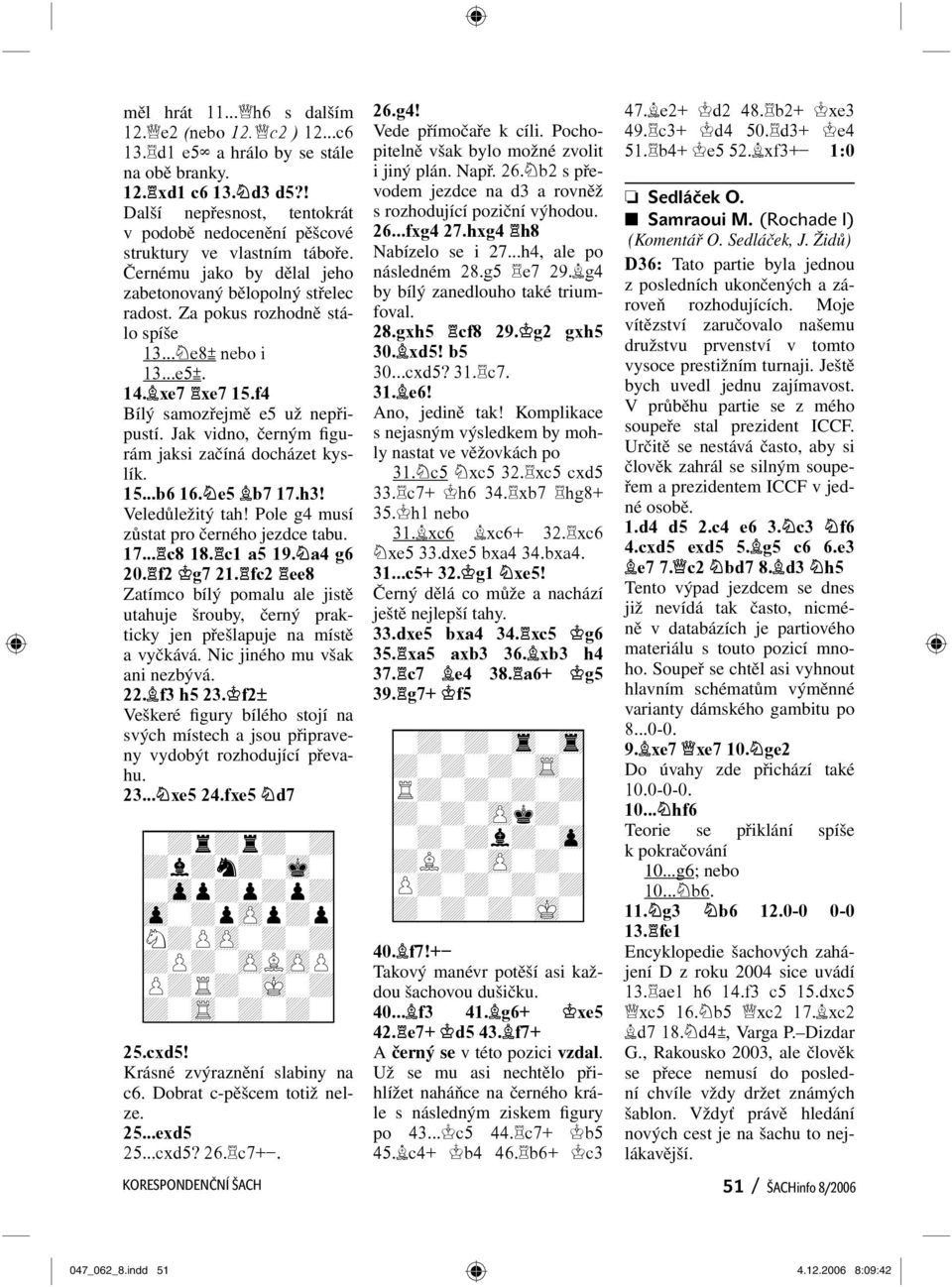 .. e8² nebo i 13...e5². 14. xe7 xe7 15.f4 Bílý samozřejmě e5 už nepřipustí. Jak vidno, černým figurám jaksi začíná docházet kyslík. 15...b6 16. e5 b7 17.h3! Veledůležitý tah!