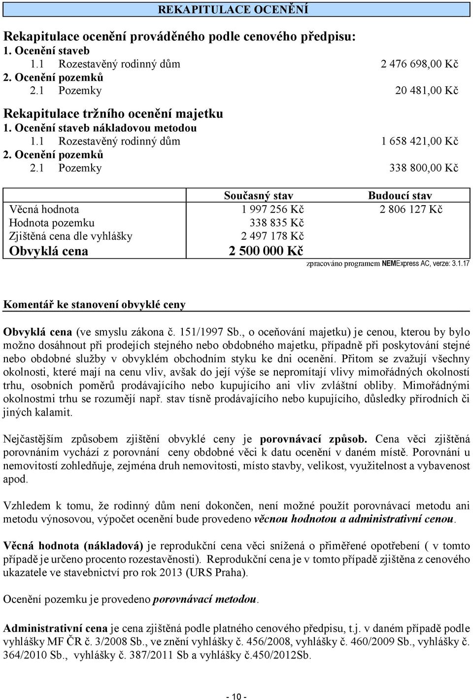 1 Pozemky 338 800,00 Kč Současný stav Budoucí stav Věcná hodnota 1 997 256 Kč 2 806 127 Kč Hodnota pozemku 338 835 Kč Zjištěná cena dle vyhlášky 2 497 178 Kč Obvyklá cena 2 500 000 Kč zpracováno