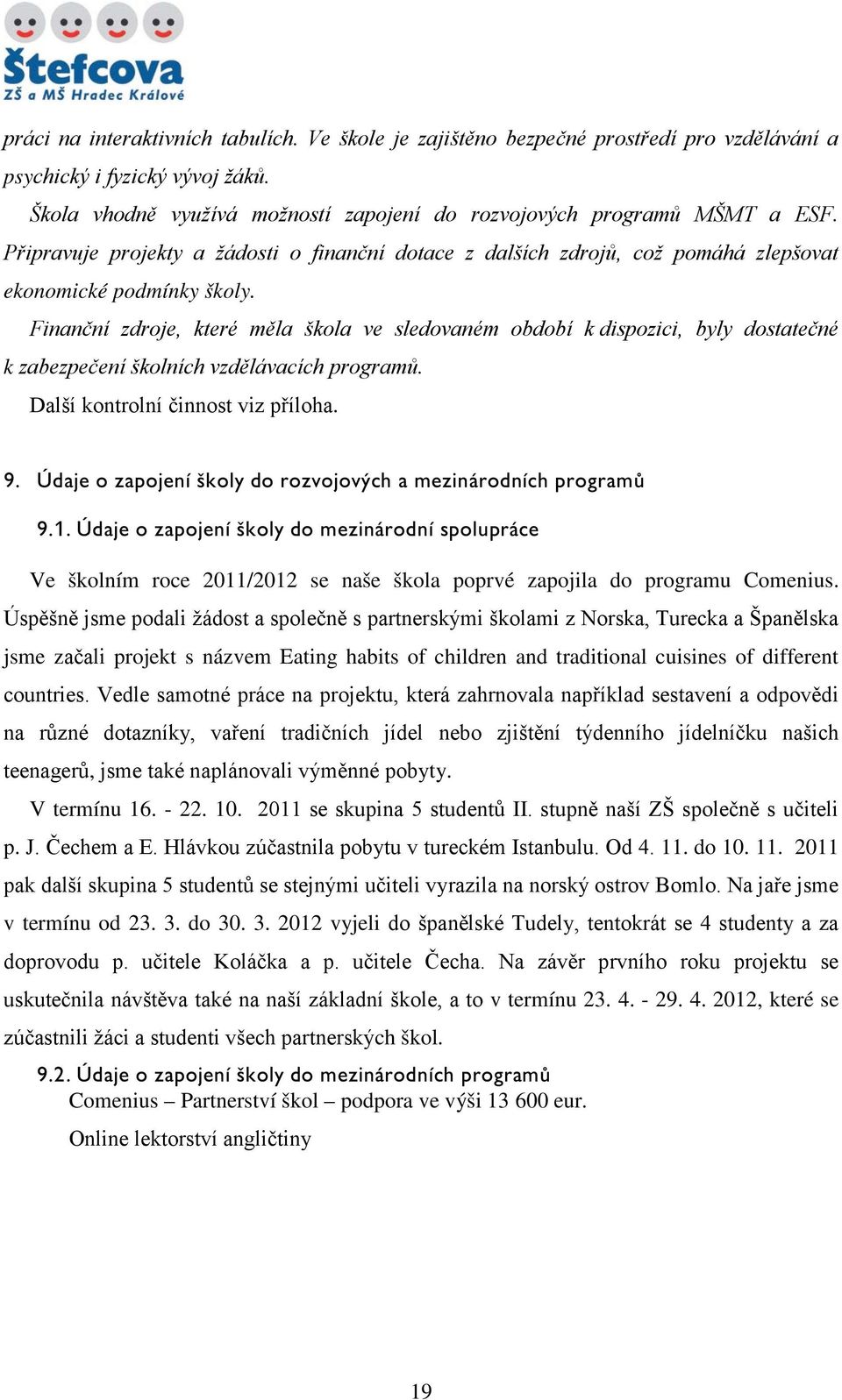 Finanční zdroje, které měla škola ve sledovaném období k dispozici, byly dostatečné k zabezpečení školních vzdělávacích programů. Další kontrolní činnost viz příloha. 9.