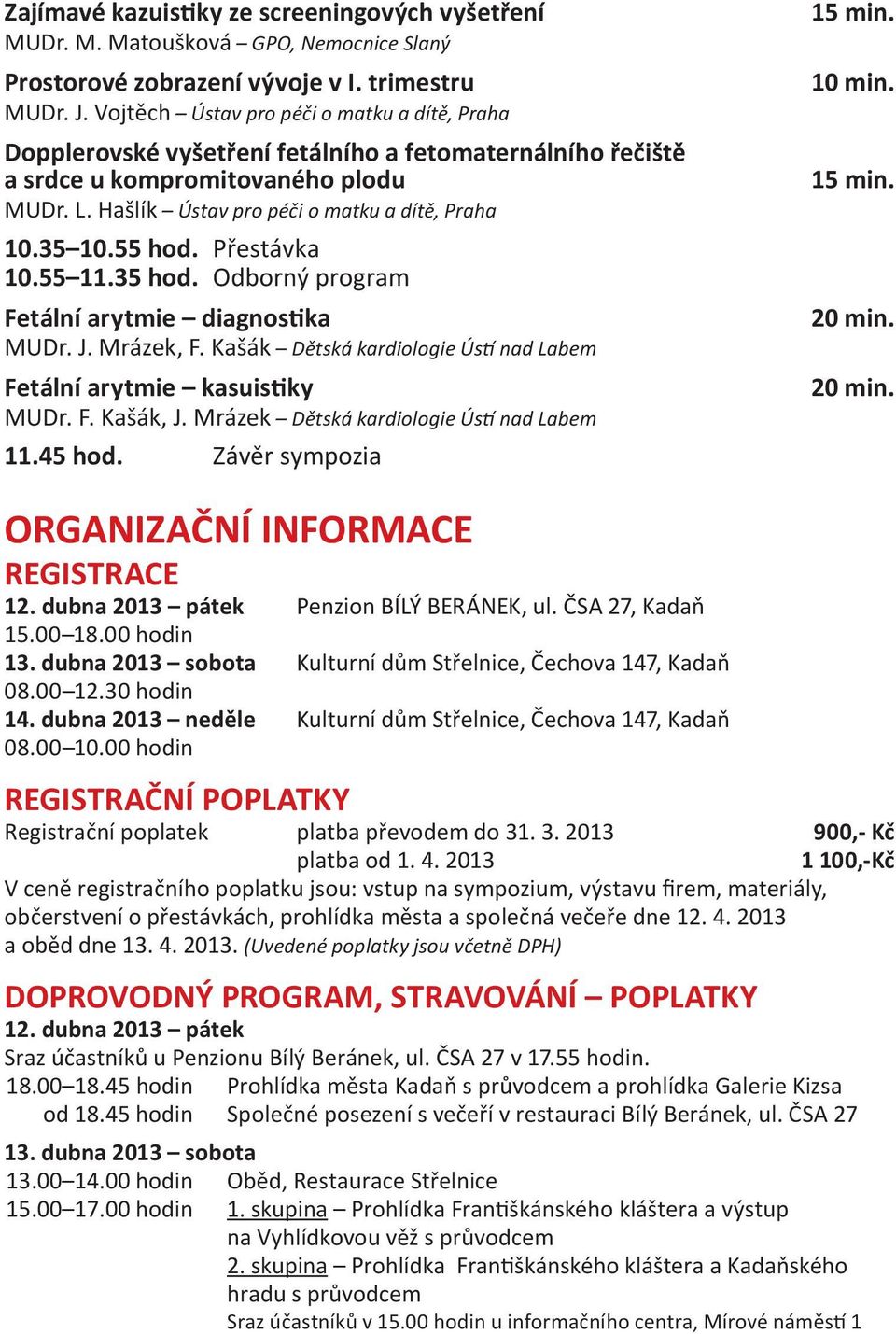 55 hod. Přestávka 10.55 11.35 hod. Odborný program Fetální arytmie diagnostika MUDr. J. Mrázek, F. Kašák Dětská kardiologie Ústí nad Labem Fetální arytmie kasuistiky MUDr. F. Kašák, J.