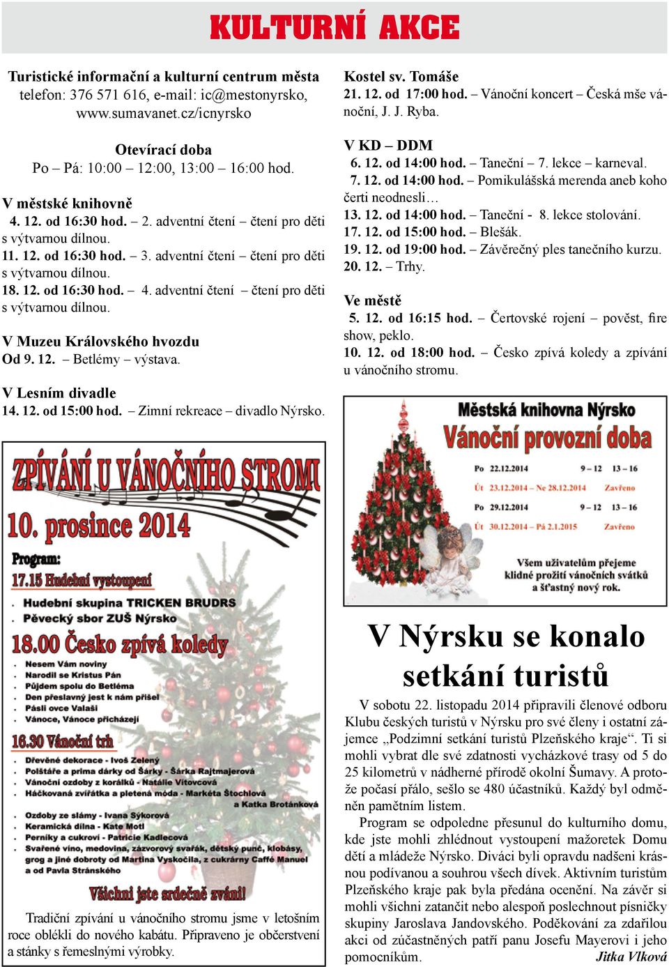 12. Betlémy výstava. V Lesním divadle 14. 12. od 15:00 hod. Zimní rekreace divadlo Nýrsko. Kostel sv. Tomáše 21. 12. od 17:00 hod. Vánoční koncert Česká mše vánoční, J. J. Ryba. V KD DDM 6. 12. od 14:00 hod.