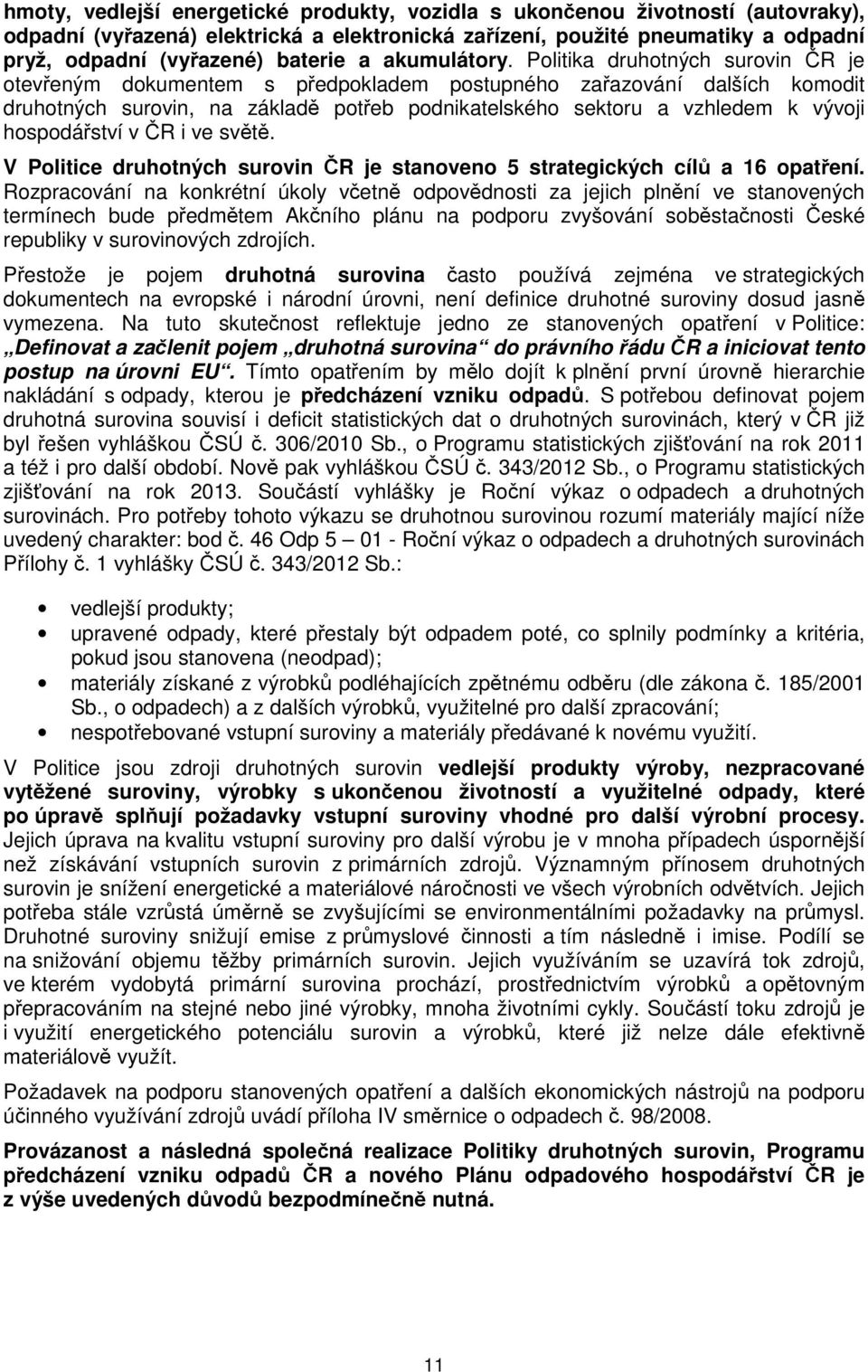Politika druhotných surovin ČR je otevřeným dokumentem s předpokladem postupného zařazování dalších komodit druhotných surovin, na základě potřeb podnikatelského sektoru a vzhledem k vývoji