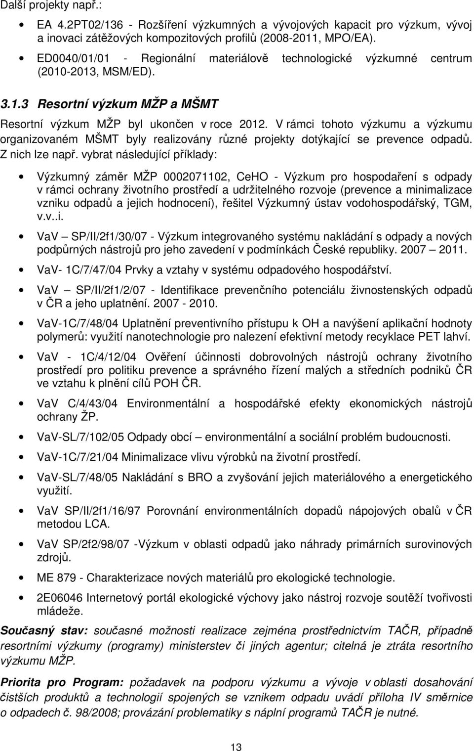 V rámci tohoto výzkumu a výzkumu organizovaném MŠMT byly realizovány různé projekty dotýkající se prevence odpadů. Z nich lze např.