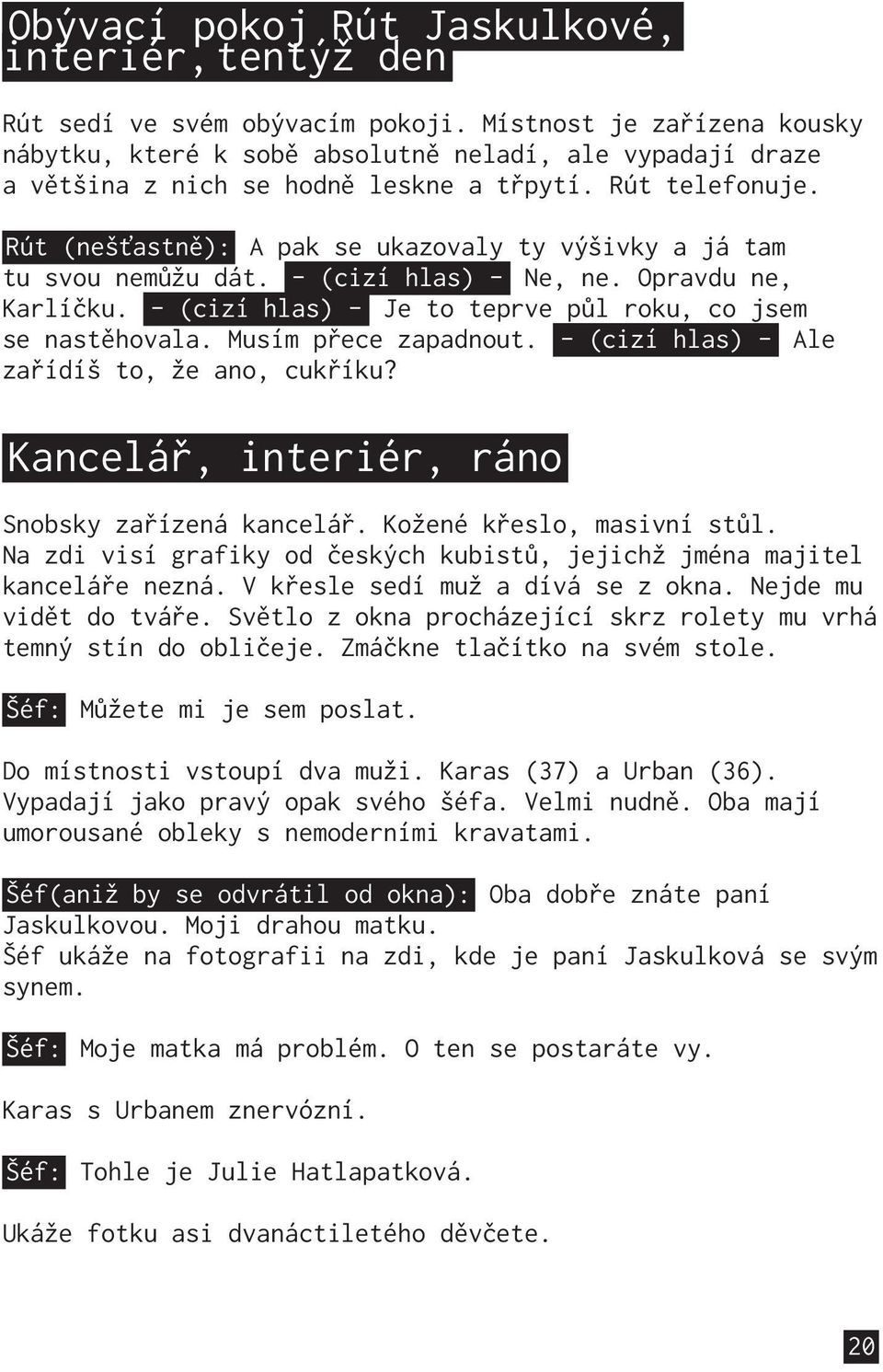 Rút (nešťastně): A pak se ukazovaly ty výšivky a já tam tu svou nemůžu dát. - (cizí hlas) - Ne, ne. Opravdu ne, Karlíčku. - (cizí hlas) - Je to teprve půl roku, co jsem se nastěhovala.