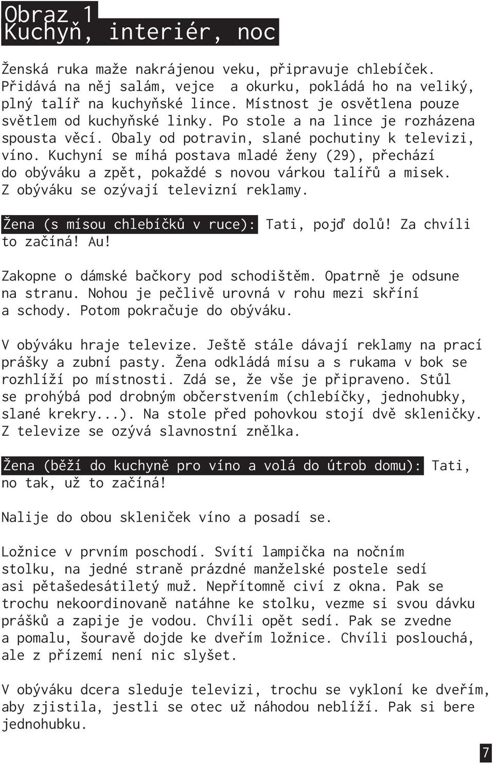 Kuchyní se míhá postava mladé ženy (29), přechází do obýváku a zpět, pokaždé s novou várkou talířů a misek. Z obýváku se ozývají televizní reklamy. Žena (s mísou chlebíčků v ruce): Tati, pojď dolů!