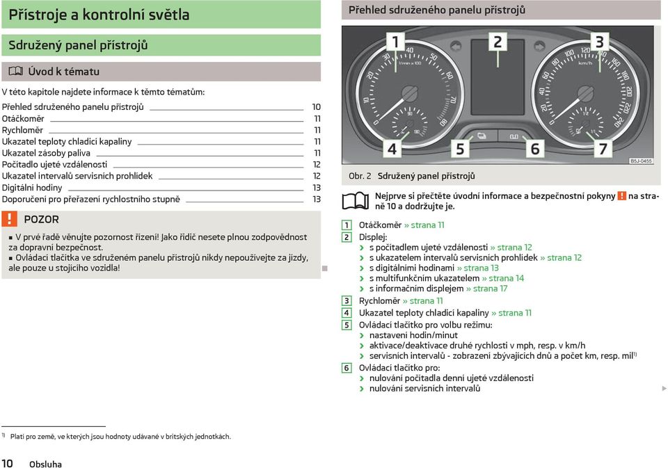 přeřazení rychlostního stupně 13 V prvé řadě věnujte pozornost řízení! Jako řidič nesete plnou zodpovědnost za dopravní bezpečnost.