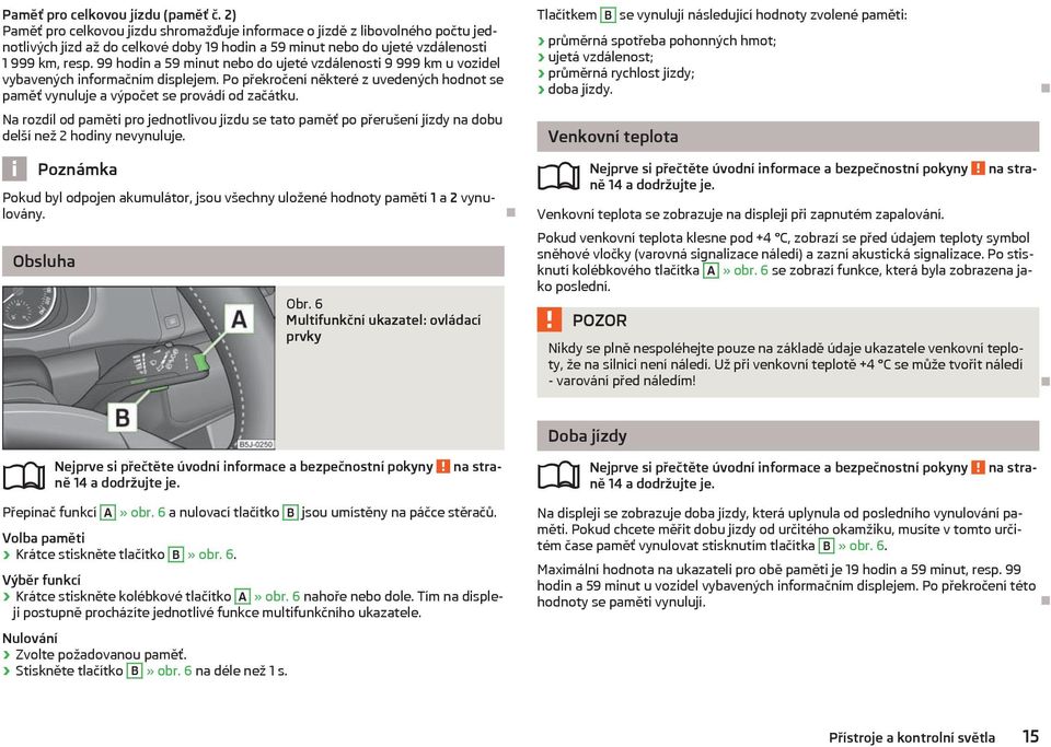 99 hodin a 59 minut nebo do ujeté vzdálenosti 9 999 km u vozidel vybavených informačním displejem. Po překročení některé z uvedených hodnot se paměť vynuluje a výpočet se provádí od začátku.