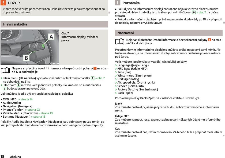 Volit můžete (podle výbavy vozidla) následující položky: MFD (MFD)» strana 14 Audio (Audio) Navigation (Navigace) Phone (Telefon)» strana 92 Vehicle status (Stav vozu)» strana 19 Settings