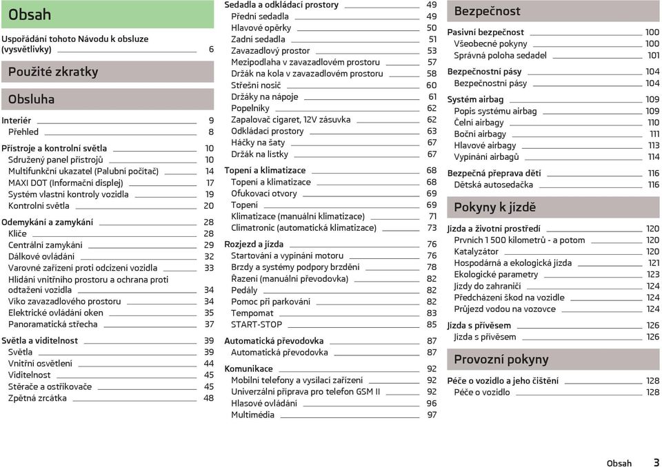 odcizení vozidla 33 Hlídání vnitřního prostoru a ochrana proti odtažení vozidla 34 Víko zavazadlového prostoru 34 Elektrické ovládání oken 35 Panoramatická střecha 37 Světla a viditelnost 39 Světla
