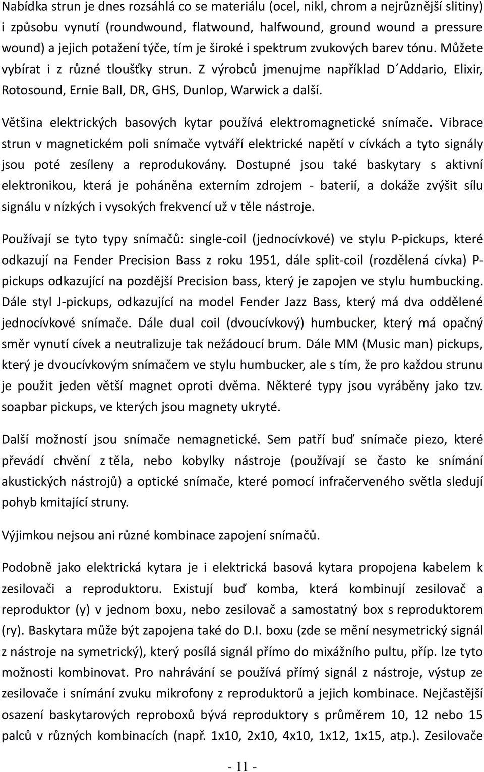 Většina elektrických basových kytar používá elektromagnetické snímače. Vibrace strun v magnetickém poli snímače vytváří elektrické napětí v cívkách a tyto signály jsou poté zesíleny a reprodukovány.