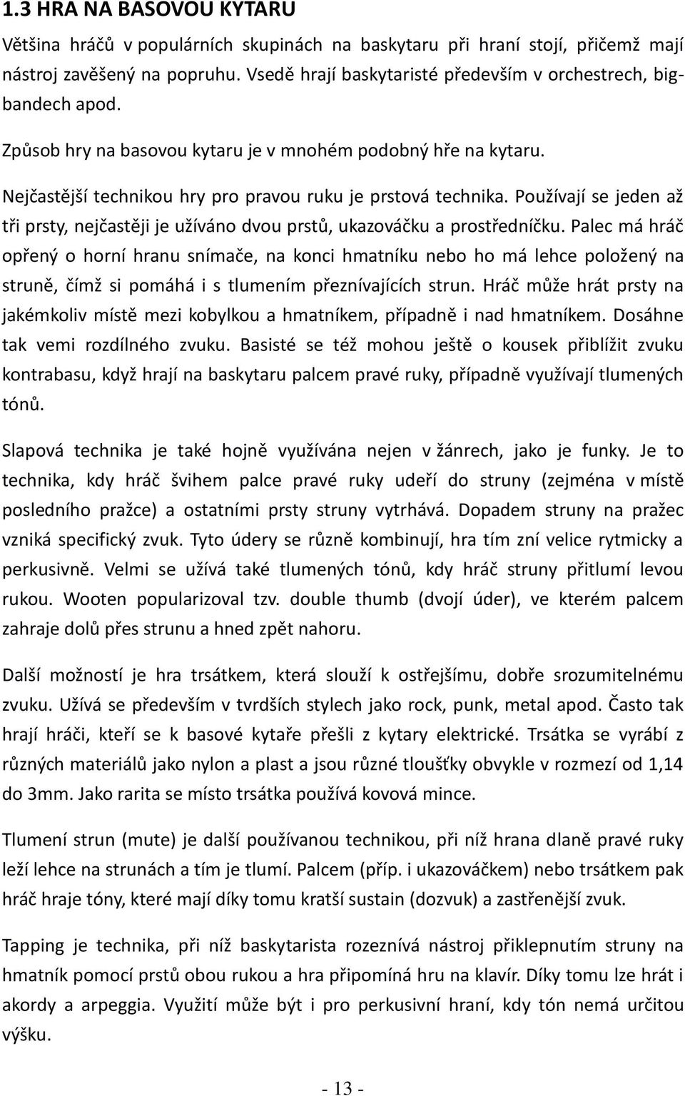 Používají se jeden až tři prsty, nejčastěji je užíváno dvou prstů, ukazováčku a prostředníčku.