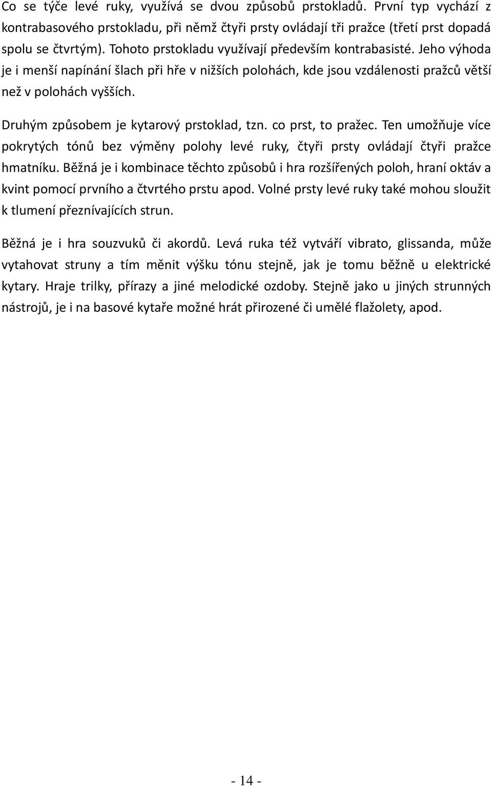 Druhým způsobem je kytarový prstoklad, tzn. co prst, to pražec. Ten umožňuje více pokrytých tónů bez výměny polohy levé ruky, čtyři prsty ovládají čtyři pražce hmatníku.