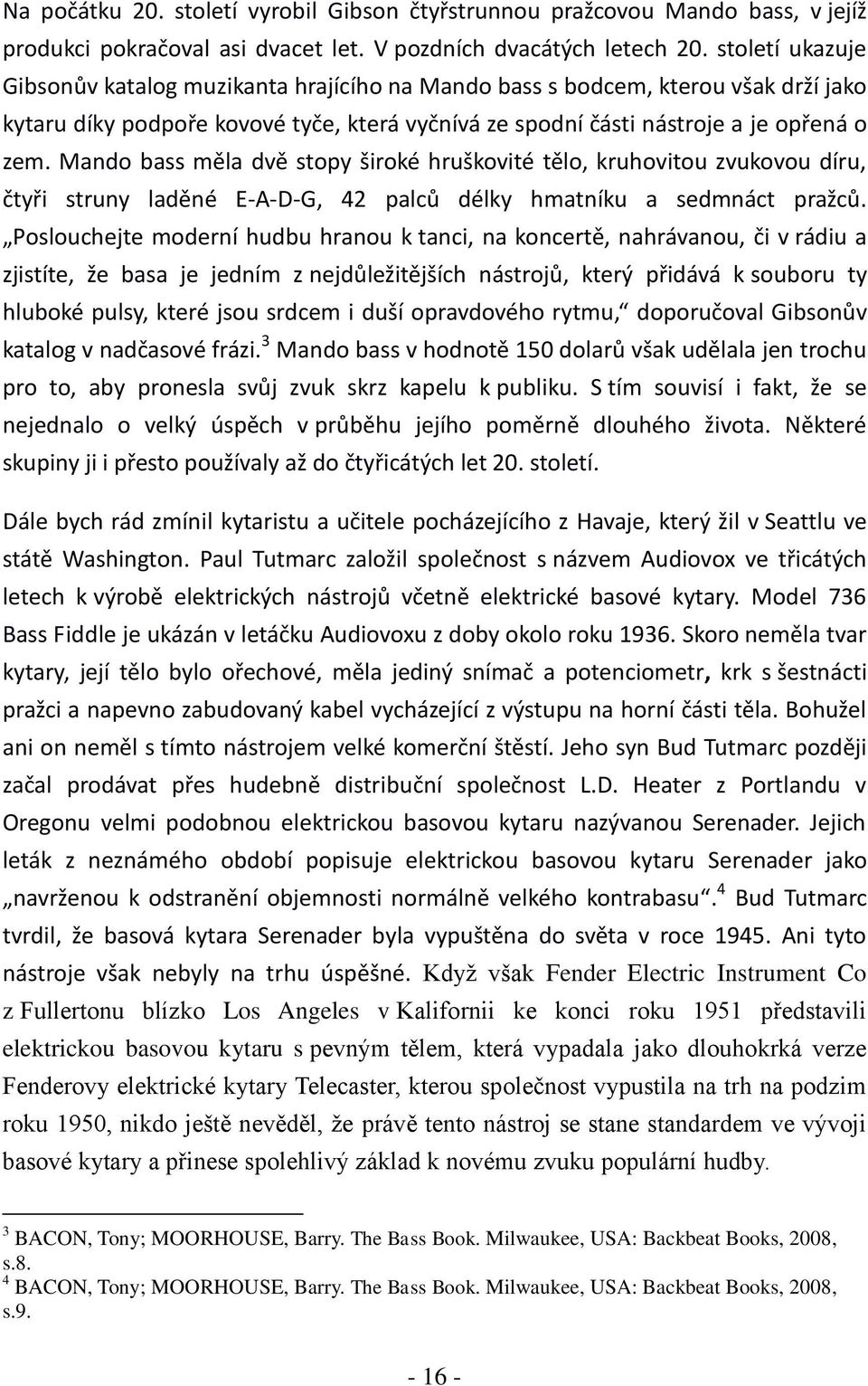 Mando bass měla dvě stopy široké hruškovité tělo, kruhovitou zvukovou díru, čtyři struny laděné E-A-D-G, 42 palců délky hmatníku a sedmnáct pražců.