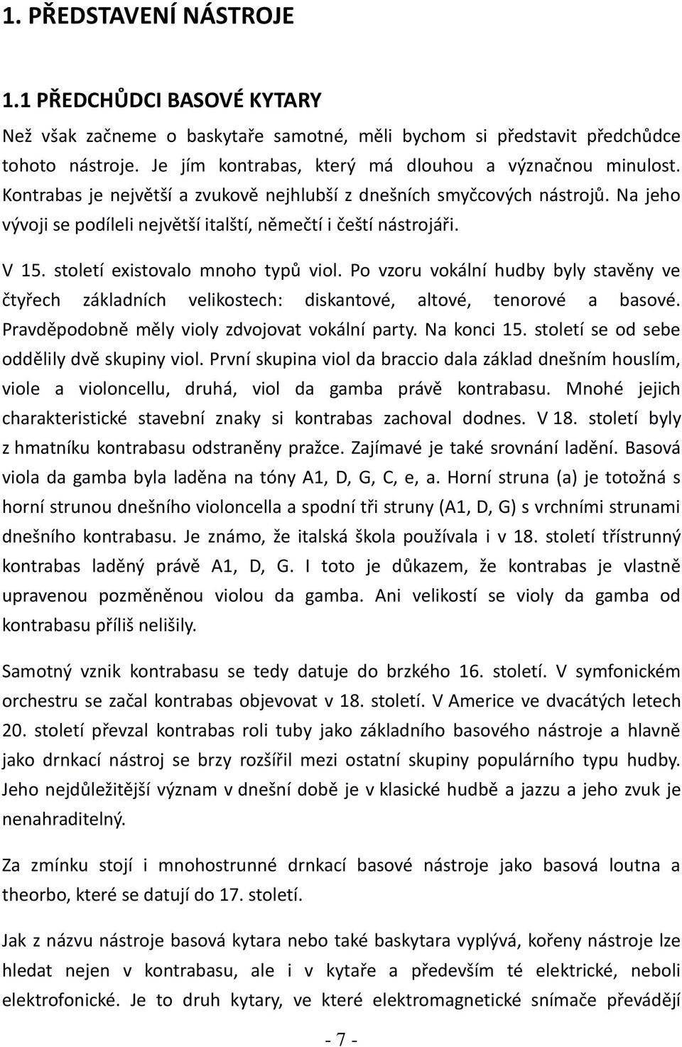 Na jeho vývoji se podíleli největší italští, němečtí i čeští nástrojáři. V 15. století existovalo mnoho typů viol.