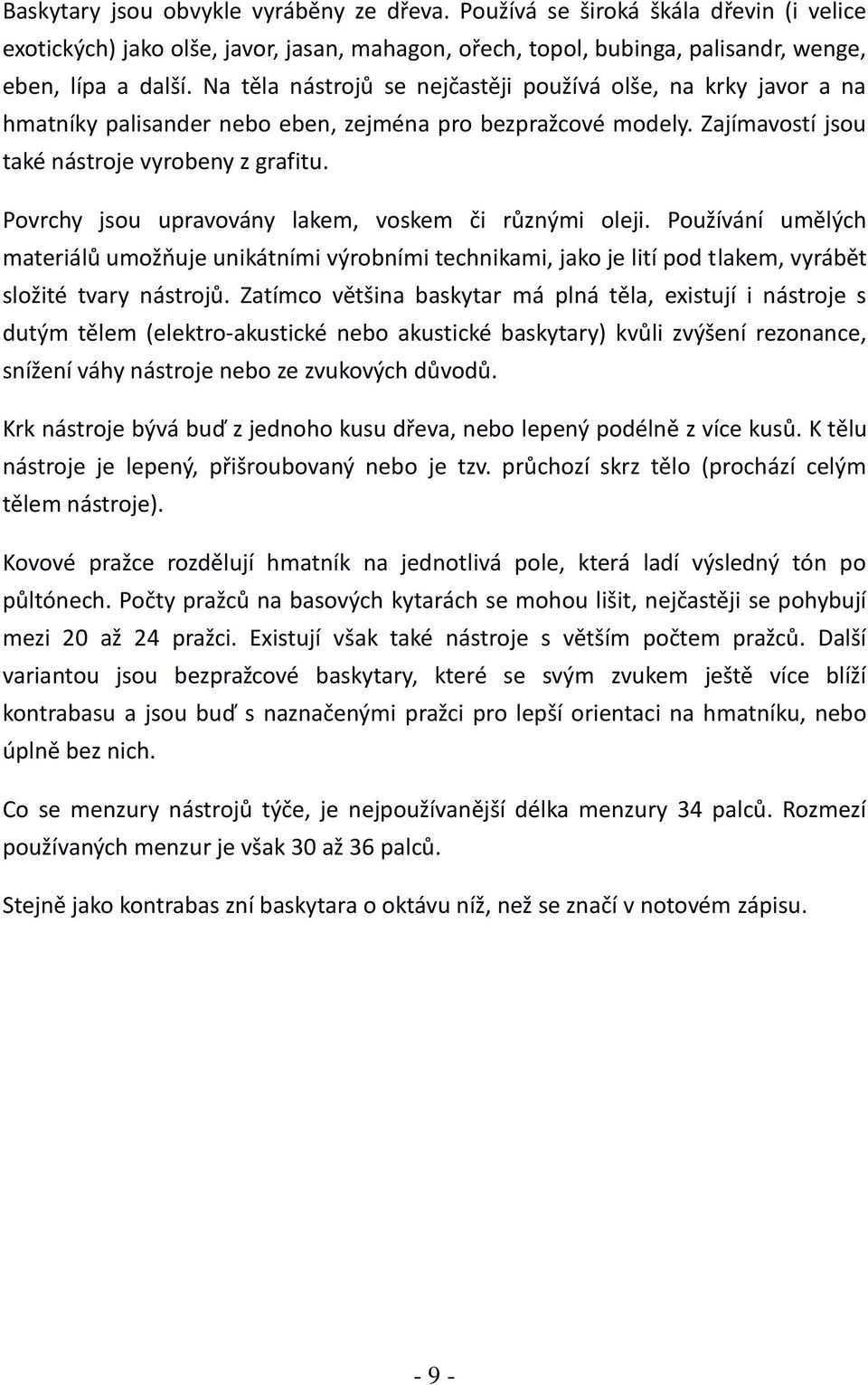 Povrchy jsou upravovány lakem, voskem či různými oleji. Používání umělých materiálů umožňuje unikátními výrobními technikami, jako je lití pod tlakem, vyrábět složité tvary nástrojů.