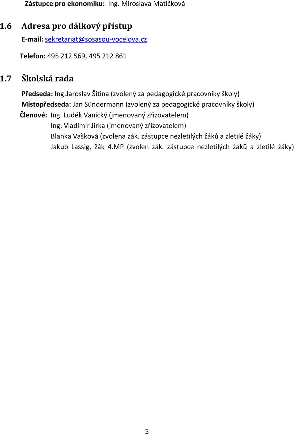 Jaroslav Šitina (zvolený za pedagogické pracovníky školy) Místopředseda: Jan Sündermann (zvolený za pedagogické pracovníky školy) Členové: