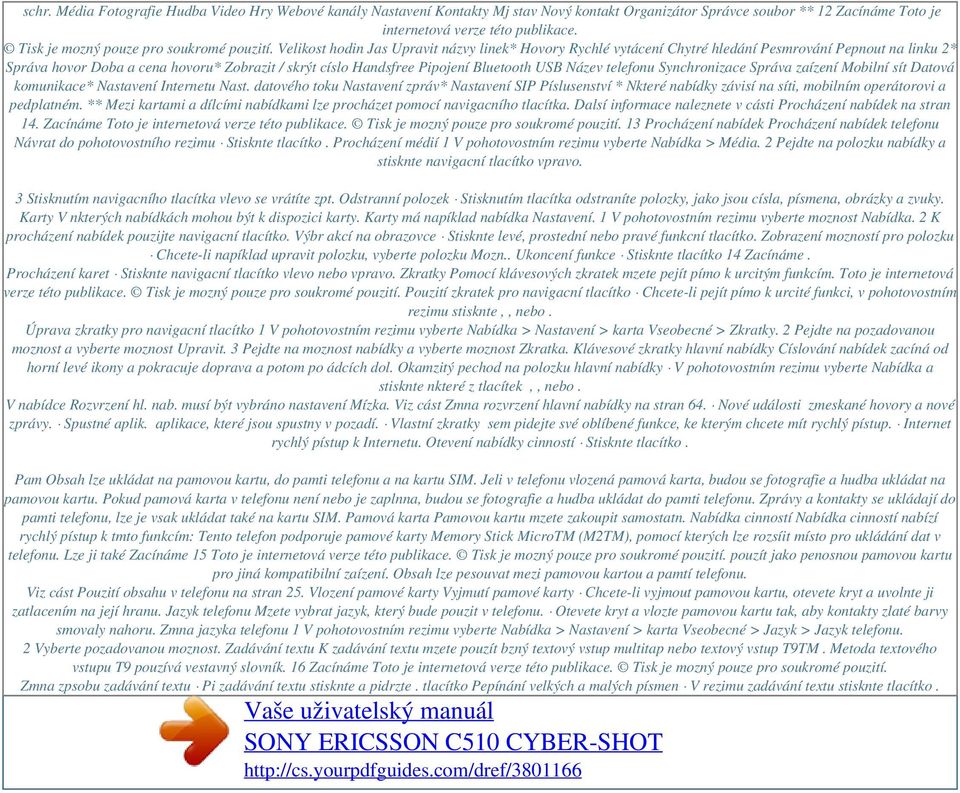 Velikost hodin Jas Upravit názvy linek* Hovory Rychlé vytácení Chytré hledání Pesmrování Pepnout na linku 2* Správa hovor Doba a cena hovoru* Zobrazit / skrýt císlo Handsfree Pipojení Bluetooth USB