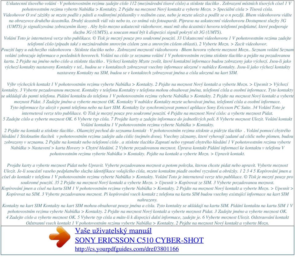 Videohovor O své zázitky se mzete podlit s páteli a rodinnými píslusníky v reálném case, nebo je mzete ulozit a podlit se o n pozdji. Bhem videohovoru vidíte na obrazovce druhého úcastníka.