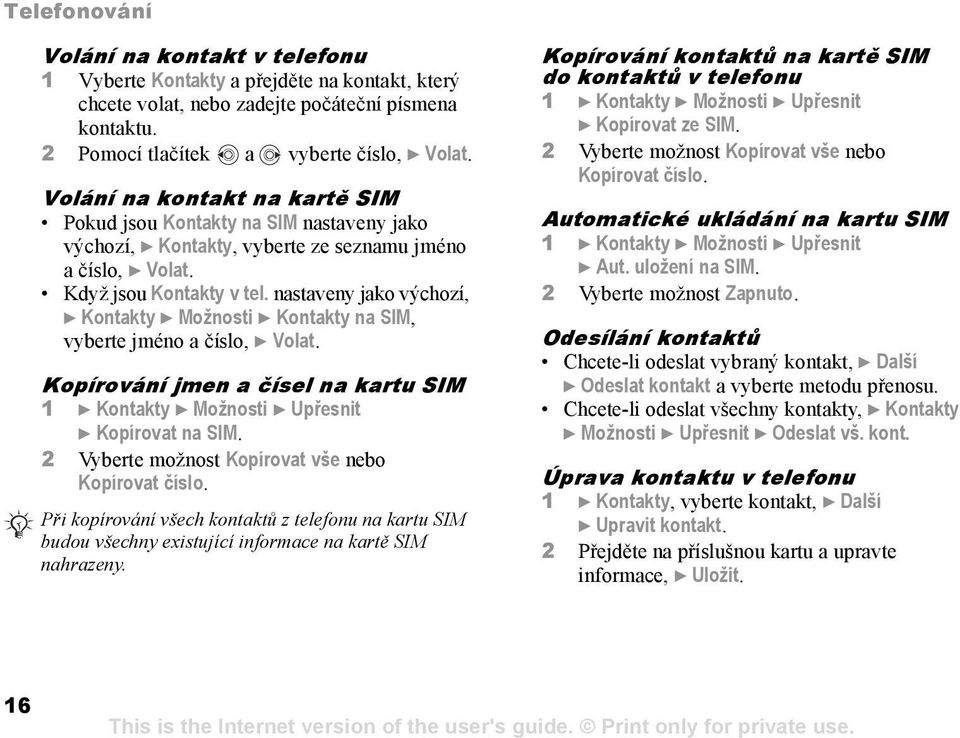 nastaveny jako výchozí, } Kontakty } Možnosti } Kontakty na SIM, vyberte jméno a číslo, } Volat. Kopírování jmen a čísel na kartu SIM 1 } Kontakty } Možnosti } Upřesnit } Kopírovat na SIM.