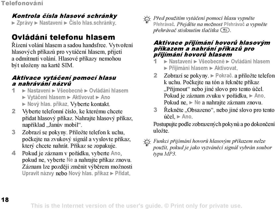 Aktivace vytáčení pomocí hlasu a nahrávání názvů 1 } Nastavení } Všeobecné } Ovládání hlasem } Vytáčení hlasem } Aktivovat } Ano } Nový hlas. příkaz. Vyberte kontakt.