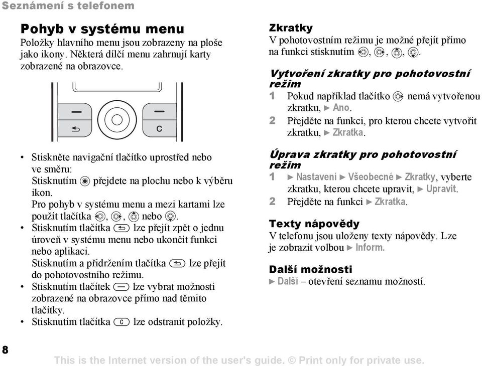 Stisknutím tlačítka lze přejít zpět o jednu úroveň v systému menu nebo ukončit funkci nebo aplikaci. Stisknutím a přidržením tlačítka lze přejít do pohotovostního režimu.