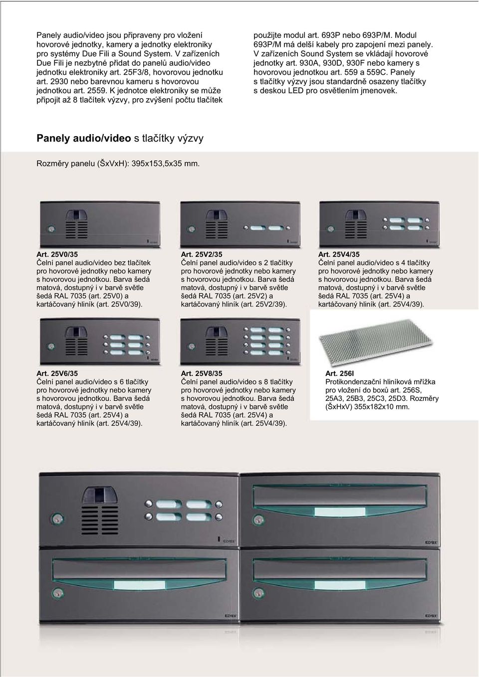 K jednotce elektroniky se m že p ipojit až 8 tla ítek výzvy, pro zvýšení po tu tla ítek použijte modul art. 693P nebo 693P/M. Modul 693P/M má delší kabely pro zapojení mezi panely.