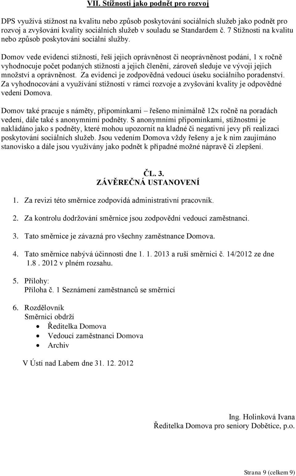 Domov vede evidenci stížností, řeší jejich oprávněnost či neoprávněnost podání, 1 x ročně vyhodnocuje počet podaných stížností a jejich členění, zároveň sleduje ve vývoji jejich množství a