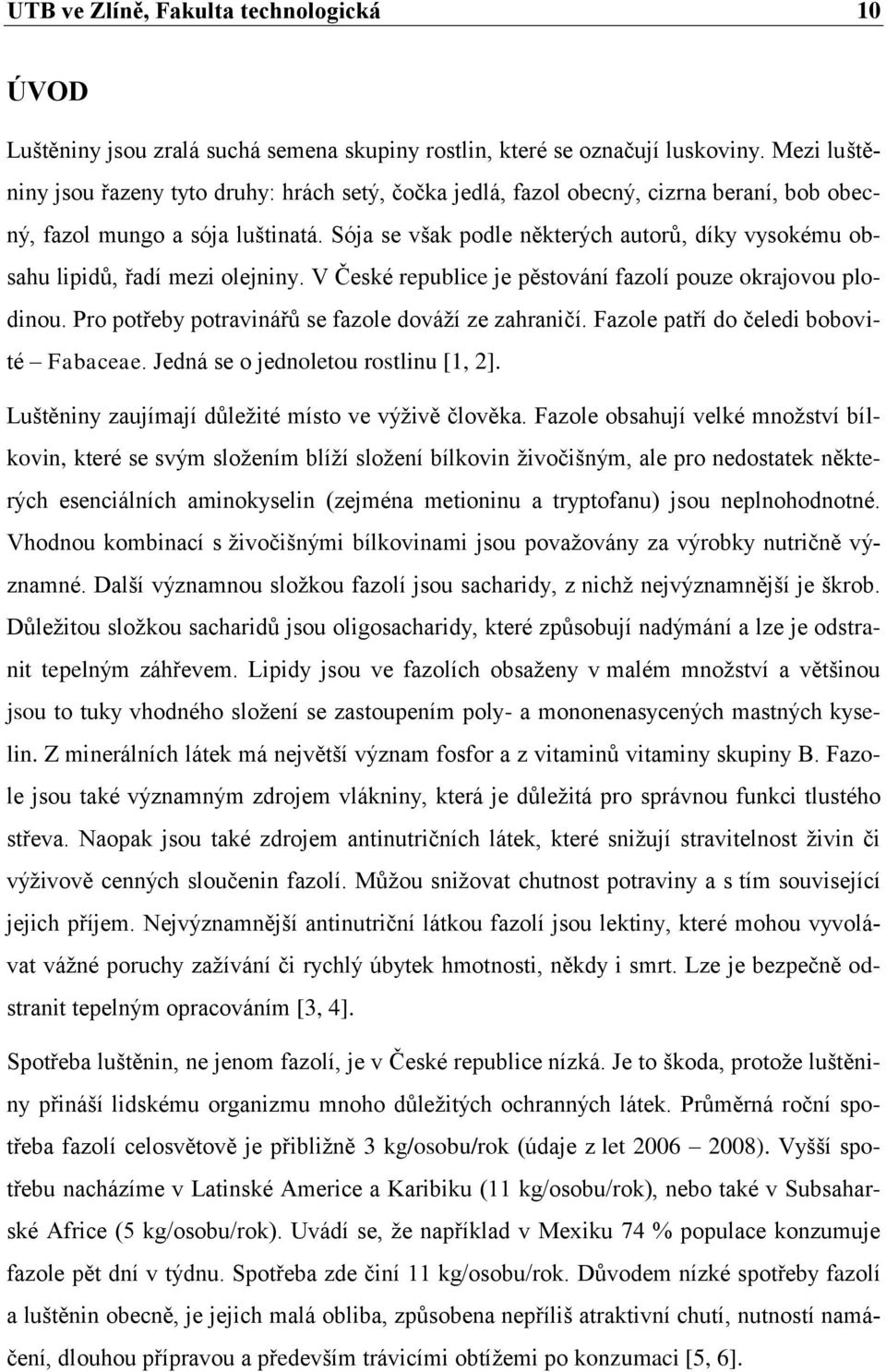 Sója se však podle některých autorů, díky vysokému obsahu lipidů, řadí mezi olejniny. V České republice je pěstování fazolí pouze okrajovou plodinou.