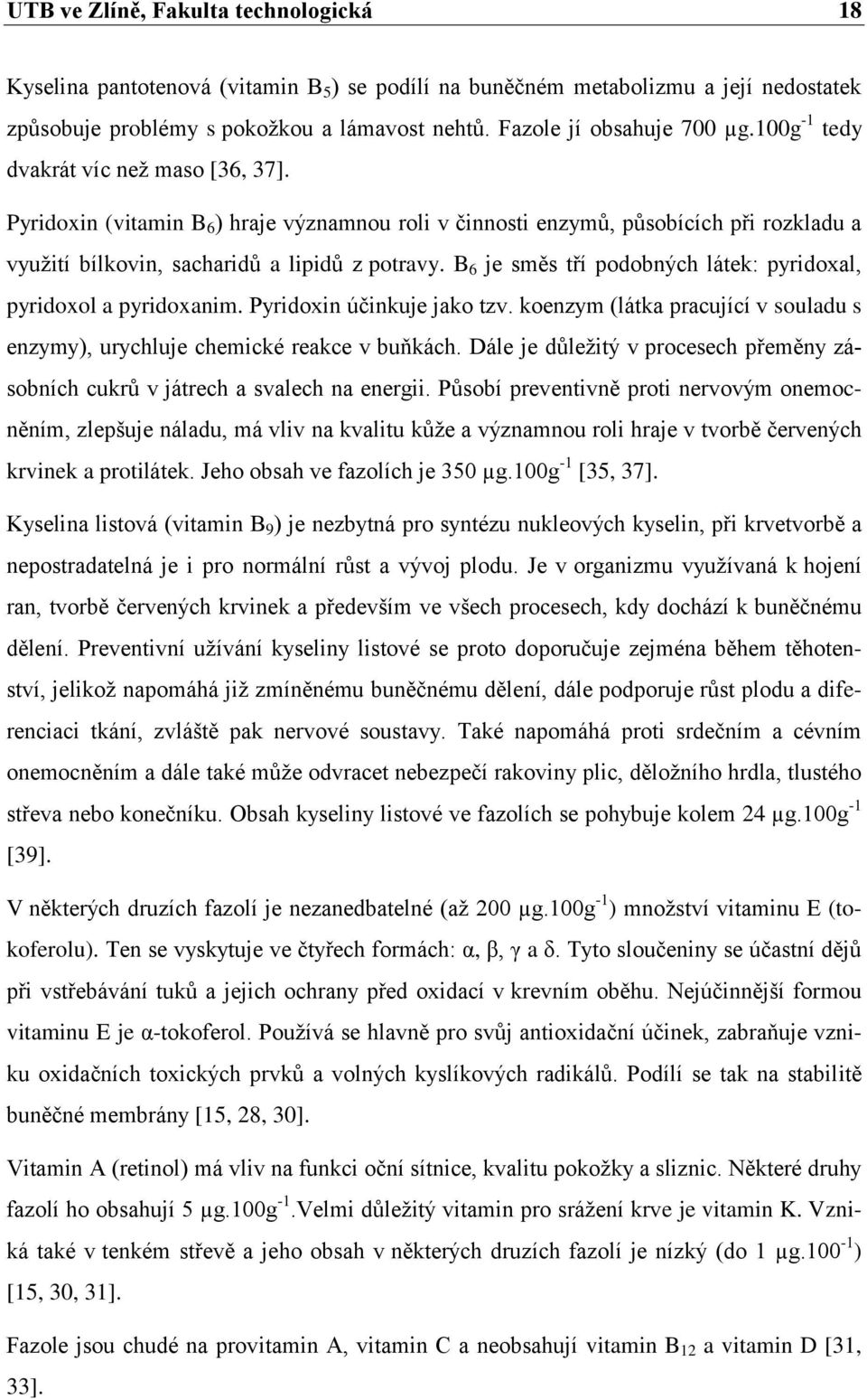 Pyridoxin (vitamin B 6 ) hraje významnou roli v činnosti enzymů, působících při rozkladu a využití bílkovin, sacharidů a lipidů z potravy.