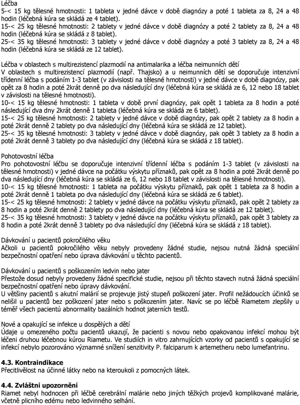 25-< 35 kg tělesné hmotnosti: 3 tablety v jedné dávce v době diagnózy a poté 3 tablety za 8, 24 a 48 hodin (léčebná kúra se skládá ze 12 tablet).