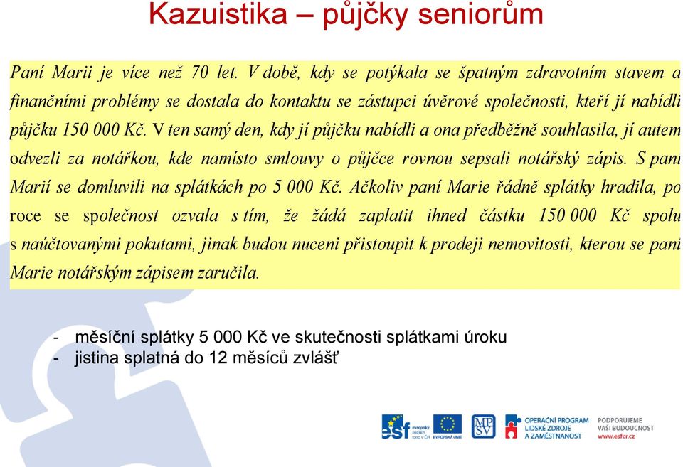 V ten samý den, kdy jí půjčku nabídli a ona předběžně souhlasila, jí autem odvezli za notářkou, kde namísto smlouvy o půjčce rovnou sepsali notářský zápis.