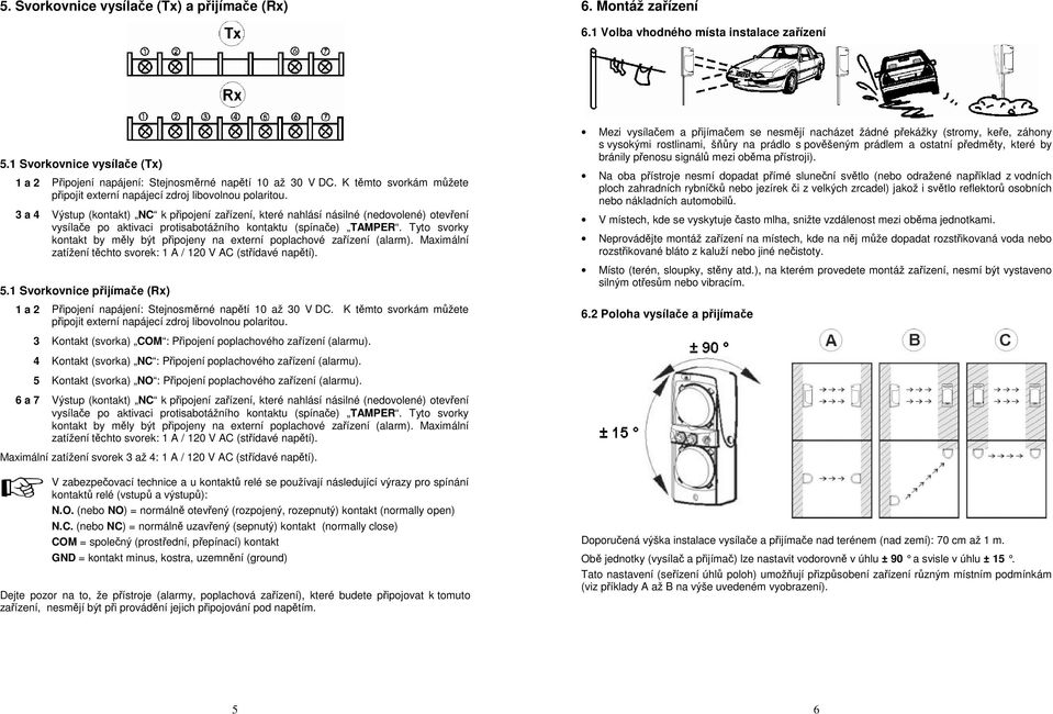 3 a 4 Výstup (kontakt) NC k připojení zařízení, které nahlásí násilné (nedovolené) otevření vysílače po aktivaci protisabotážního kontaktu (spínače) TAMPER.