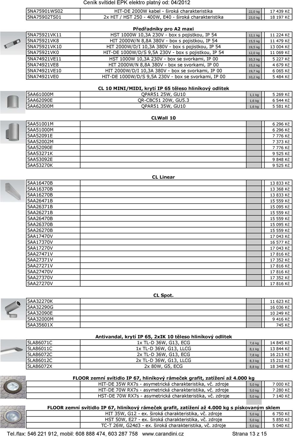 19,5 kg 13 004 Kč 5NA75921VK0 HIT-DE 1000W/D/S 9,5A 230V - box s pojistkou, IP 54 12,0 kg 11 069 Kč 5NA74921VE11 HST 1000W 10,3A 230V - box se svorkami, IP 00 10,3 kg 5 227 Kč 5NA74921VE8 HIT 2000W/N