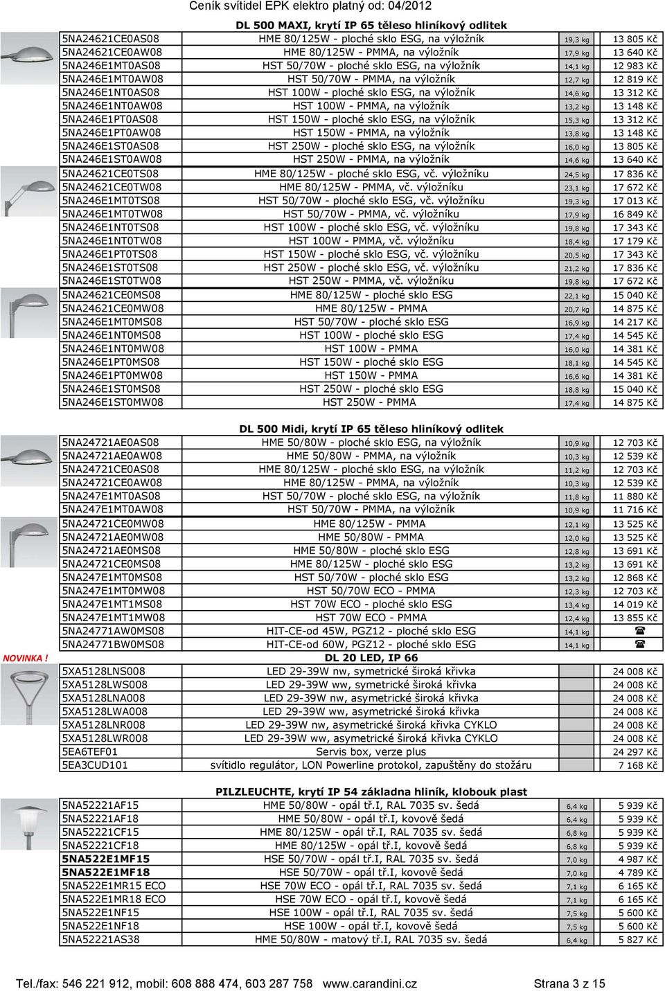 14,6 kg 13 312 Kč 5NA246E1NT0AW08 HST 100W - PMMA, na výložník 13,2 kg 13 148 Kč 5NA246E1PT0AS08 HST 150W - ploché sklo ESG, na výložník 15,3 kg 13 312 Kč 5NA246E1PT0AW08 HST 150W - PMMA, na výložník