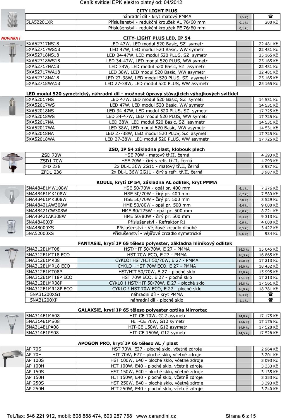 5XA52718WS18 LED 34-47W, LED modul 520 PLUS, WW symetr 25 165 Kč 5XA52717NA18 LED 38W, LED modul 520 Basic, SZ asymetr 22 481 Kč 5XA52717WA18 LED 38W, LED modul 520 Basic, WW asymetr 22 481 Kč