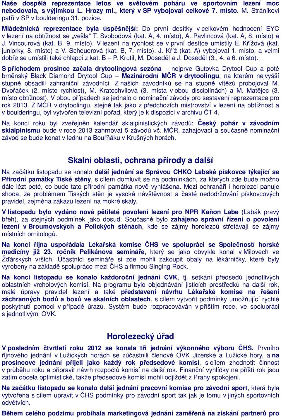 Vincourová (kat. B, 9. místo). V lezení na rychlost se v první desítce umístily E. Křížová (kat. juniorky, 8. místo) a V. Scheuerová (kat. B, 7. místo). J. Kříž (kat. A) vybojoval 1.