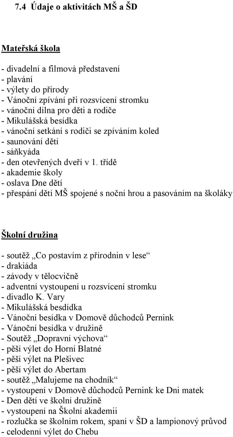 třídě - akademie školy - oslava Dne dětí - přespání dětí MŠ spojené s noční hrou a pasováním na školáky Školní družina - soutěž Co postavím z přírodnin v lese - drakiáda - závody v tělocvičně -