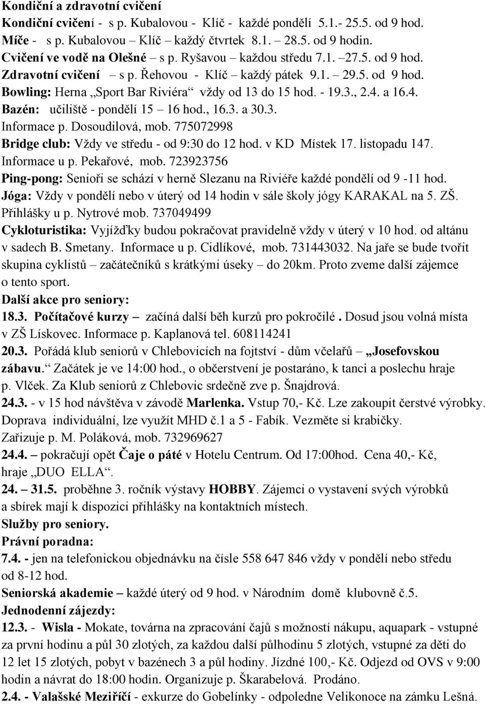 - 19.3., 2.4. a 16.4. Bazén: učiliště - pondělí 15 16 hod., 16.3. a 30.3. Informace p. Dosoudilová, mob. 775072998 Bridge club: Vždy ve středu - od 9:30 do 12 hod. v KD Místek 17. listopadu 147.