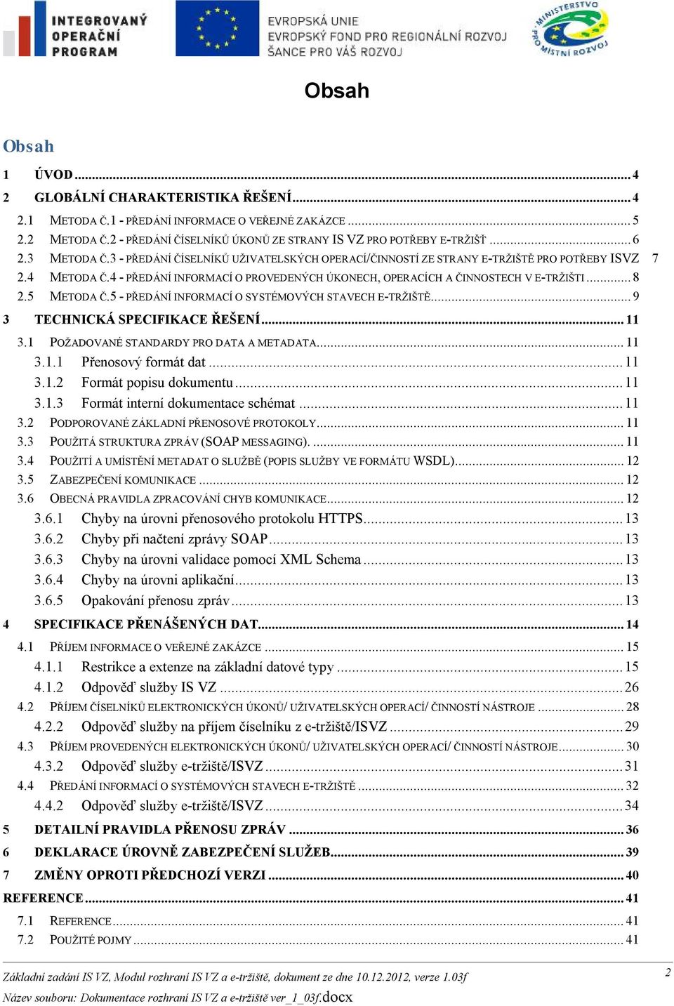 4 - PŘEDÁNÍ INFORMACÍ O PROVEDENÝCH ÚKONECH, OPERACÍCH A ČINNOSTECH V E-TRŽIŠTI... 8 2.5 METODA Č.5 - PŘEDÁNÍ INFORMACÍ O SYSTÉMOVÝCH STAVECH E-TRŽIŠTĚ... 9 3 TECHNICKÁ SPECIFIKACE ŘEŠENÍ... 11 3.