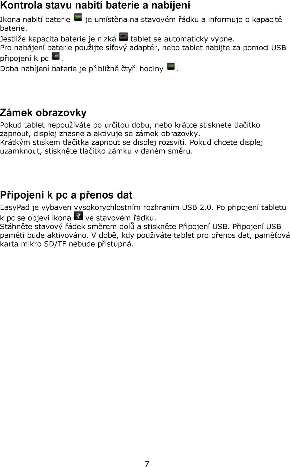 Zámek obrazovky Pokud tablet nepoužíváte po určitou dobu, nebo krátce stisknete tlačítko zapnout, displej zhasne a aktivuje se zámek obrazovky. Krátkým stiskem tlačítka zapnout se displej rozsvítí.