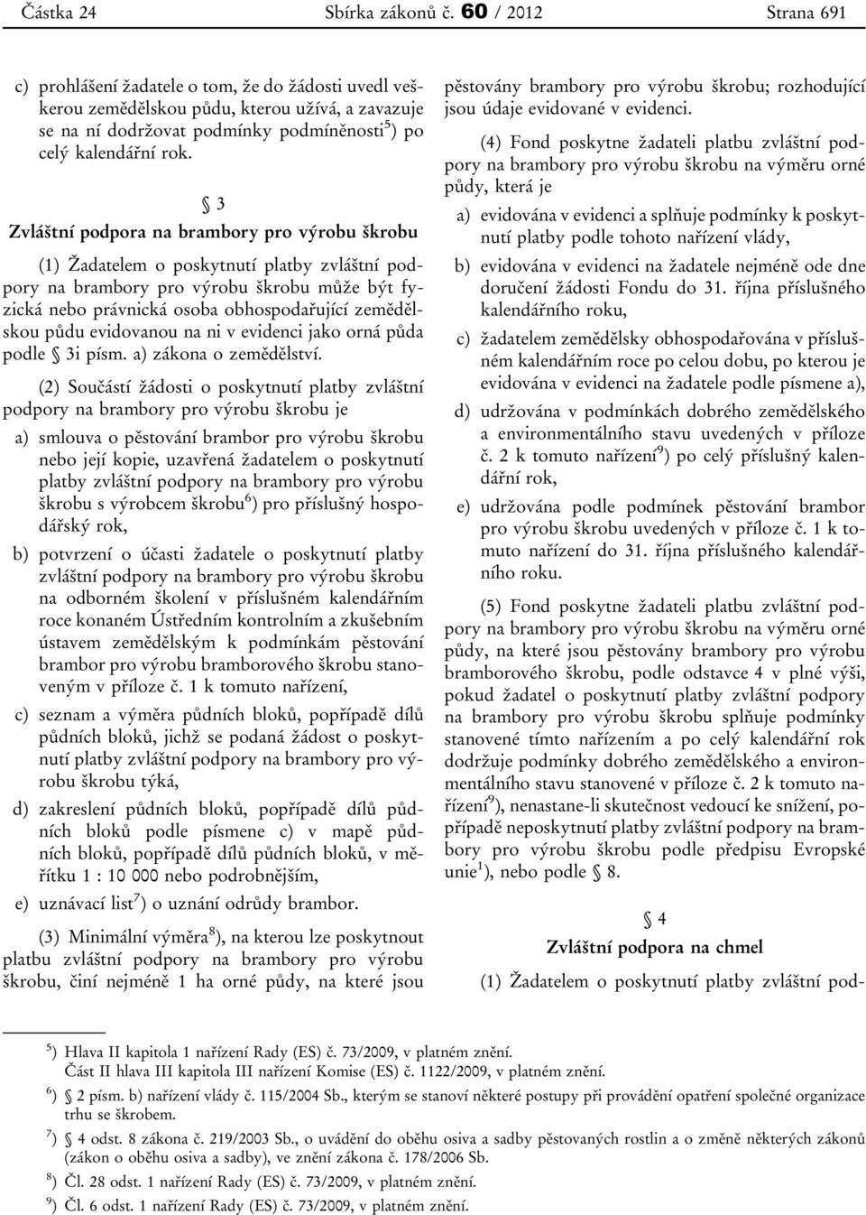 3 Zvláštní podpora na brambory pro výrobu škrobu (1) Žadatelem o poskytnutí platby zvláštní podpory na brambory pro výrobu škrobu může být fyzická nebo právnická osoba obhospodařující zemědělskou