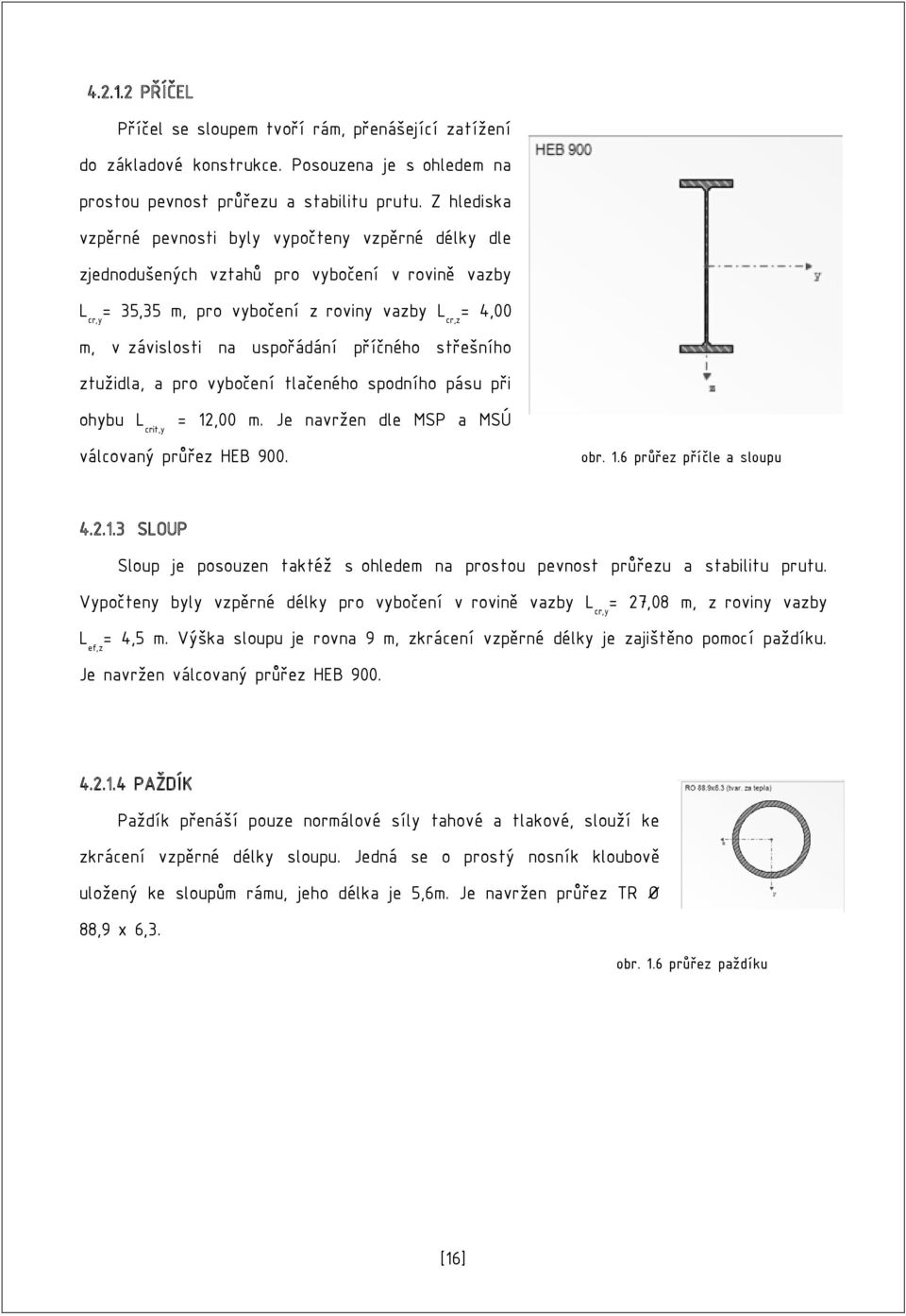 uspořádání příčného střešního ztužidla, a pro vybočení tlačeného spodního pásu při ohybu L crit,y = 12,00 m. Je navržen dle MSP a MSÚ válcovaný průřez HEB 900. obr. 1.6 průřez příčle a sloupu 4.2.1.3 SLOUP Sloup je posouzen taktéž s ohledem na prostou pevnost průřezu a stabilitu prutu.