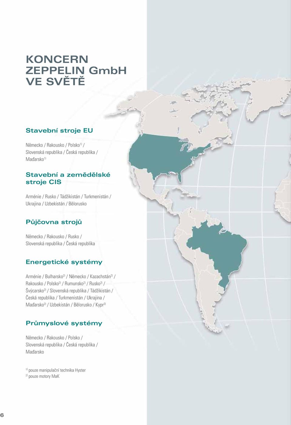 2) / Německo / Kazachstán 2) / Rakousko / Polsko 2) / Rumunsko 2) / Rusko 2) / Švýcarsko 2) / Slovenská republika / Tádžikistán / Česká republika / Turkmenistán / Ukrajina / Maďarsko 2) /