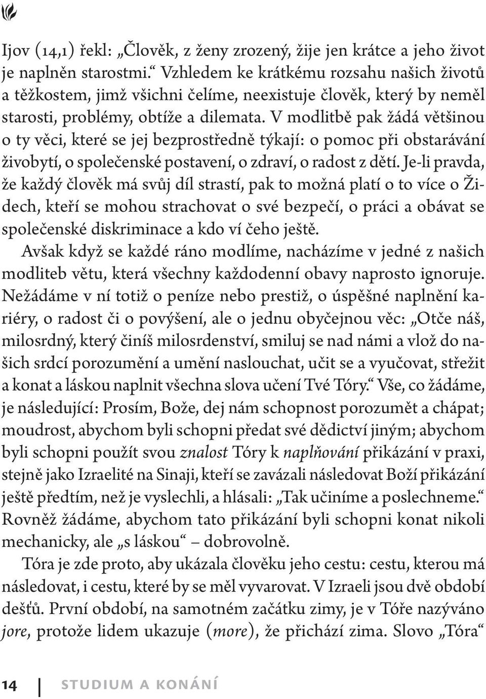 V modlitbě pak žádá většinou o ty věci, které se jej bezprostředně týkají: o pomoc při obstarávání živobytí, o společenské postavení, o zdraví, o radost z dětí.