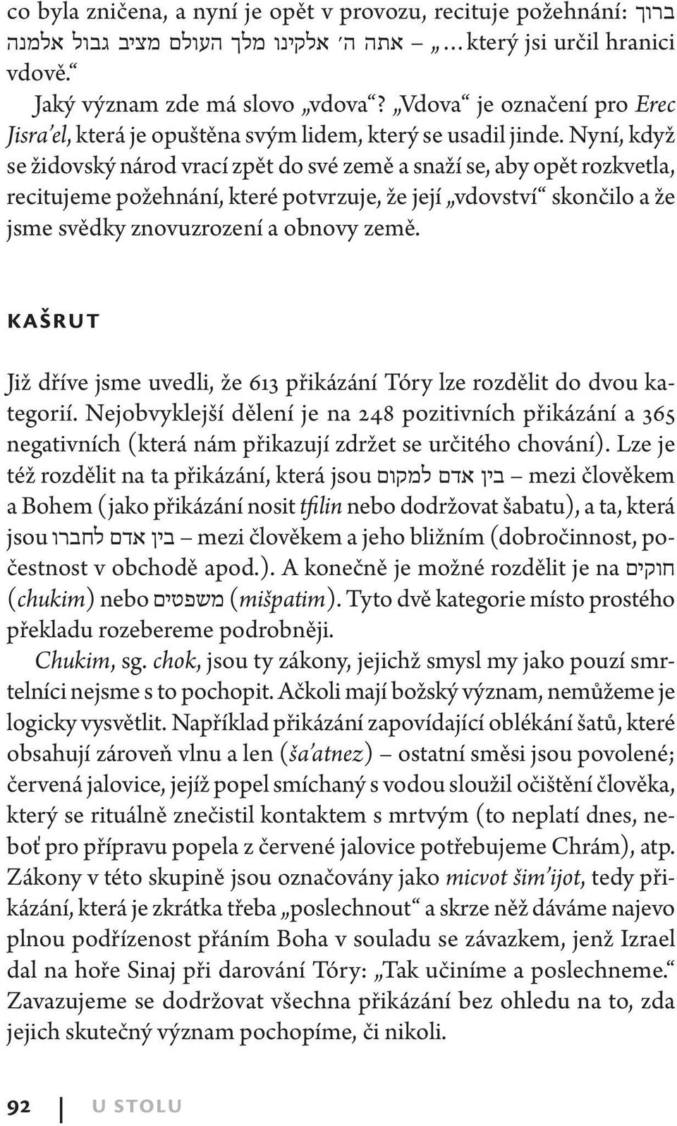 Nyní, když se židovský národ vrací zpět do své země a snaží se, aby opět rozkvetla, recitujeme požehnání, které potvrzuje, že její vdovství skončilo a že jsme svědky znovuzrození a obnovy země.