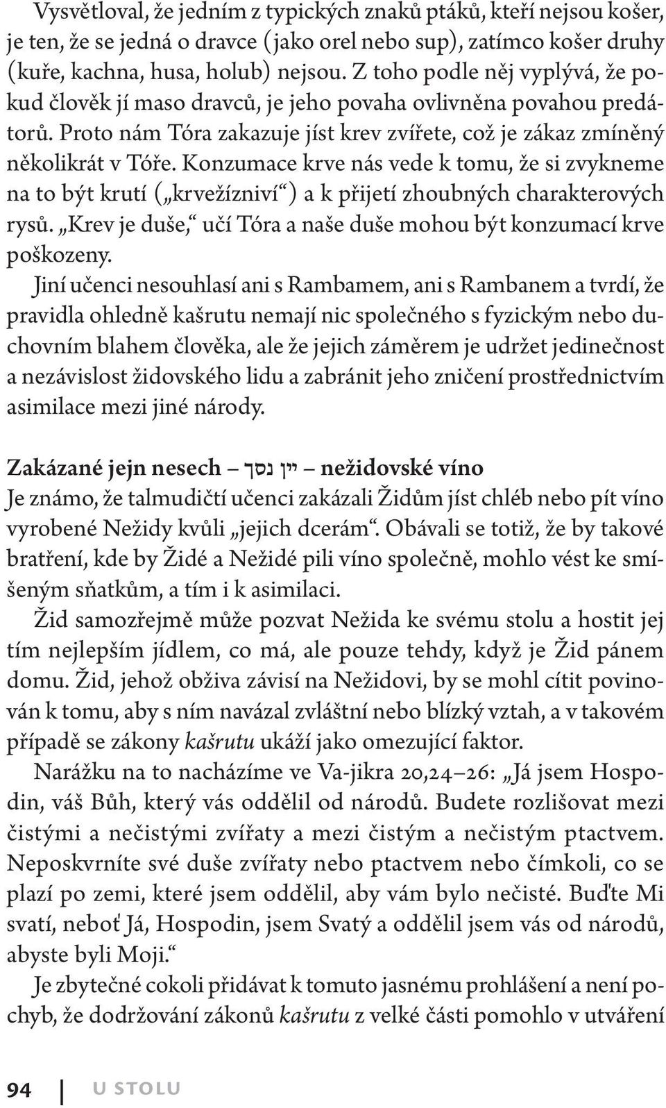 Konzumace krve nás vede k tomu, že si zvykneme na to být krutí ( krvežízniví ) a k přijetí zhoubných charakterových rysů. Krev je duše, učí Tóra a naše duše mohou být konzumací krve poškozeny.