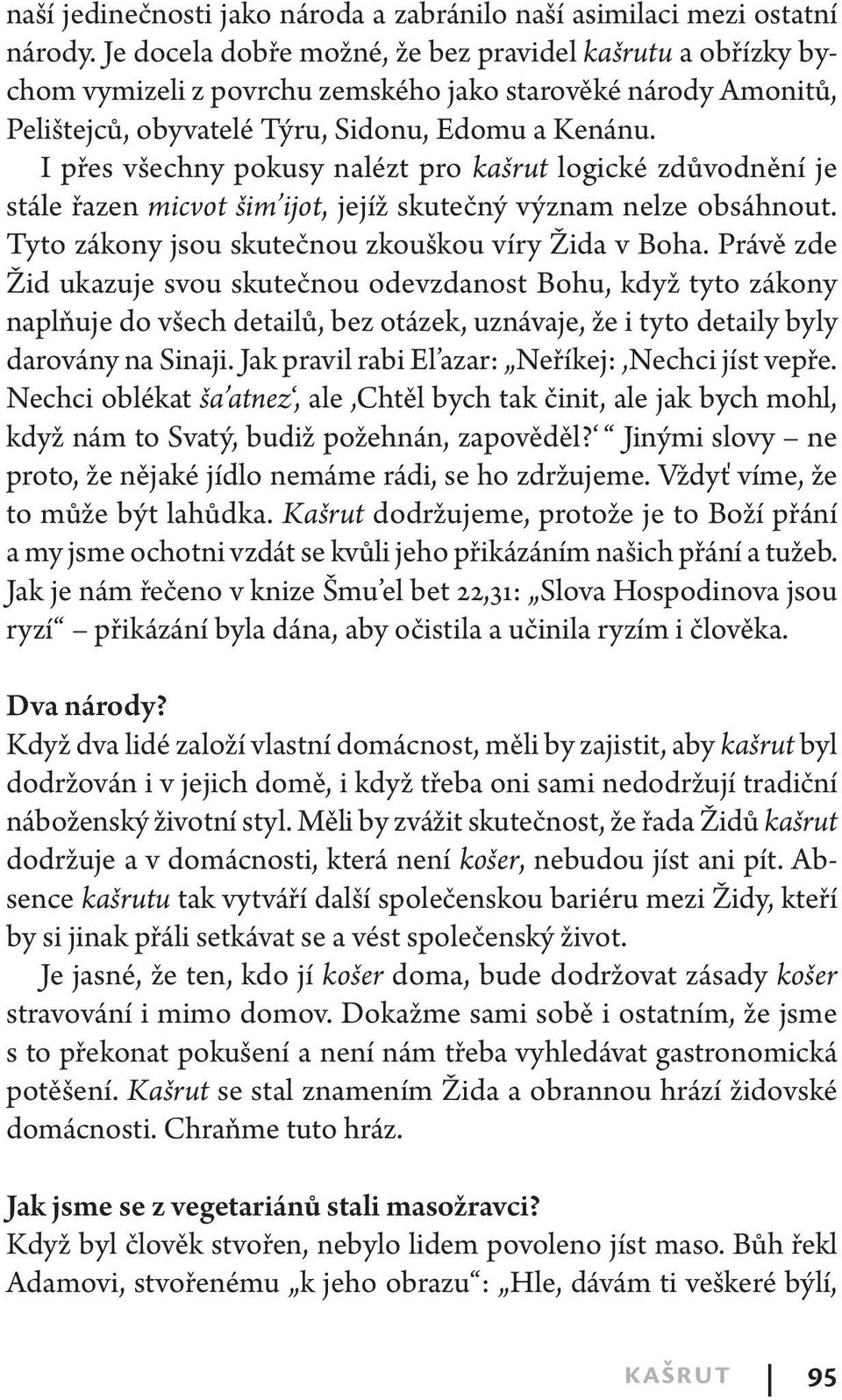 I přes všechny pokusy nalézt pro kašrut logické zdůvodnění je stále řazen micvot šim ijot, jejíž skutečný význam nelze obsáhnout. Tyto zákony jsou skutečnou zkouškou víry Žida v Boha.