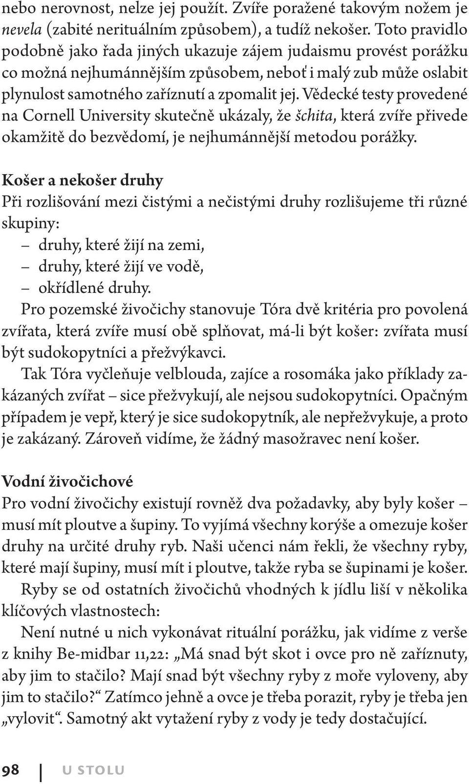 Vědecké testy provedené na Cornell University skutečně ukázaly, že šchita, která zvíře přivede okamžitě do bezvědomí, je nejhumánnější metodou porážky.