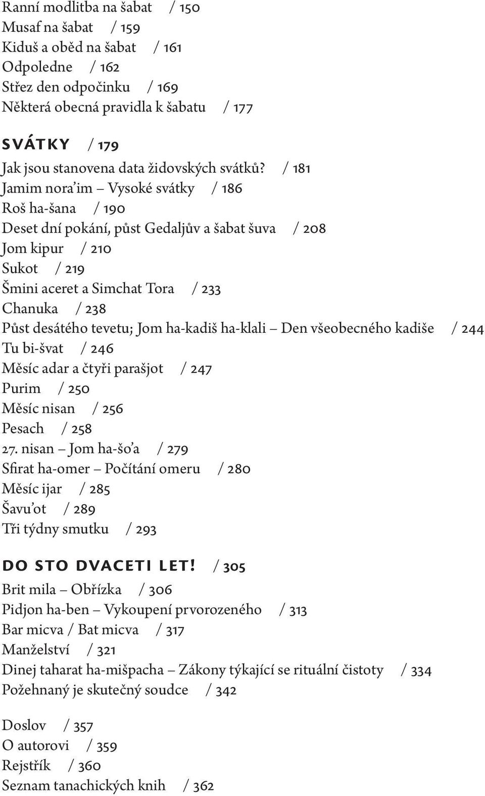 / 181 Jamim nora im Vysoké svátky / 186 Roš ha-šana / 190 Deset dní pokání, půst Gedaljův a šabat šuva / 208 Jom kipur / 210 Sukot / 219 Šmini aceret a Simchat Tora / 233 Chanuka / 238 Půst desátého