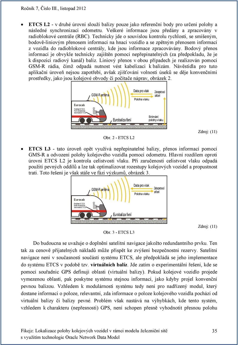 zpracovávány. Bodový přenos informací je obvykle technicky zajištěn pomocí nepřepínatelných (za předpokladu, že je k dispozici radiový kanál) balíz.